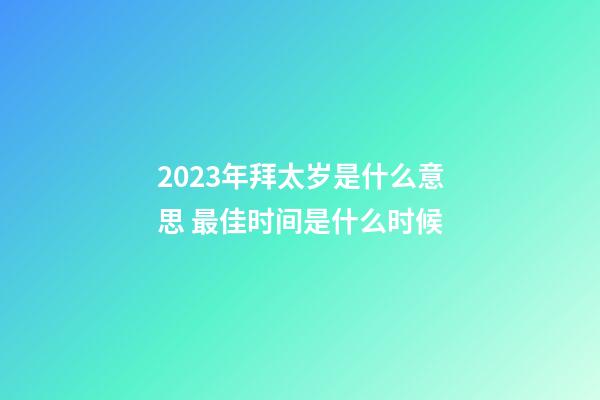 2023年拜太岁是什么意思 最佳时间是什么时候